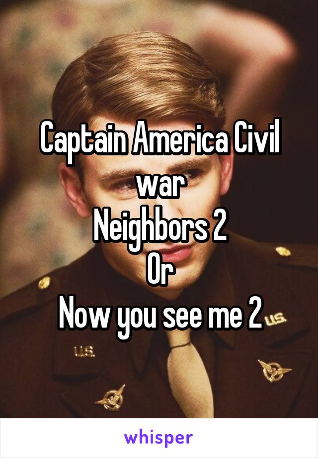 Captain America Civil war
Neighbors 2
Or
Now you see me 2