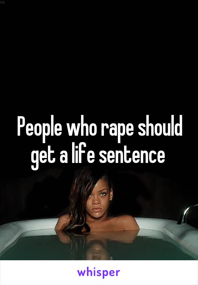 People who rape should get a life sentence 