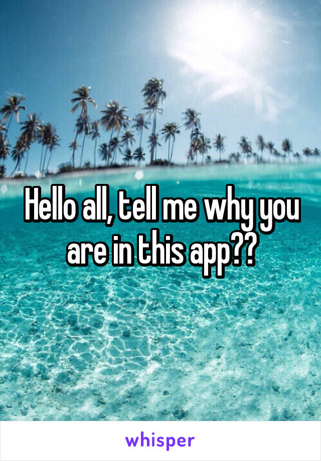 Hello all, tell me why you are in this app??