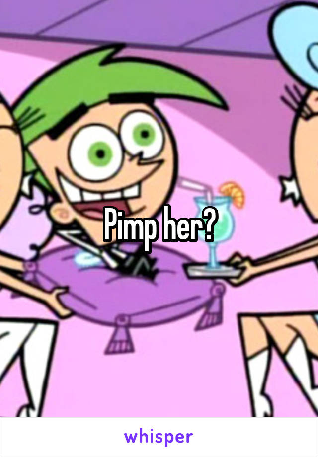 Pimp her?