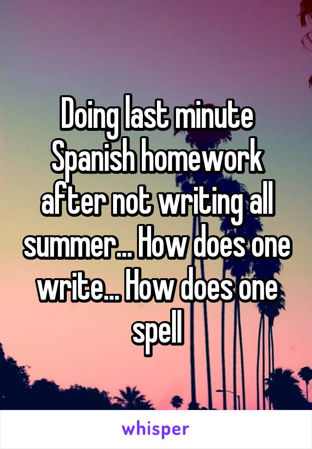 Doing last minute Spanish homework after not writing all summer... How does one write... How does one spell