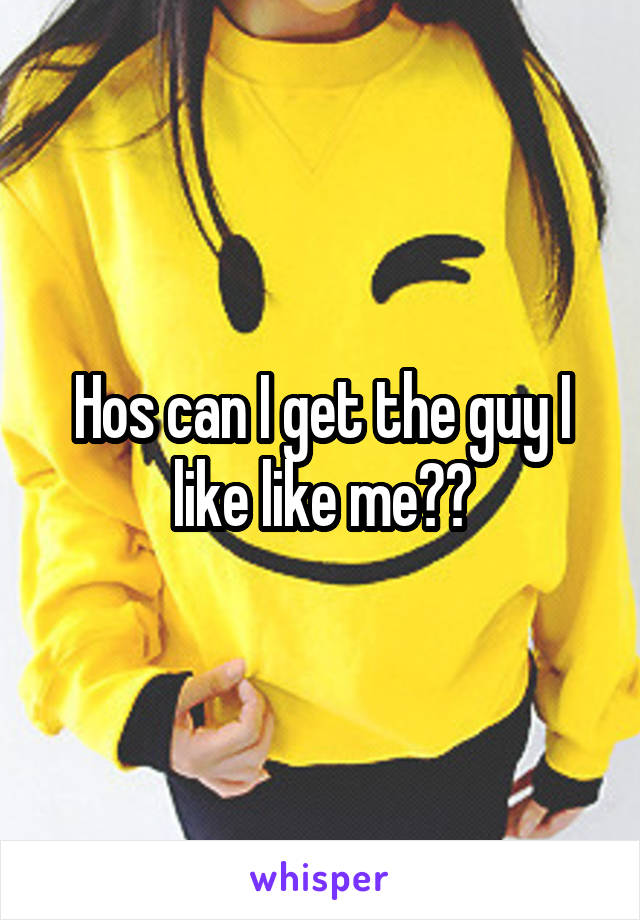 Hos can I get the guy I like like me??