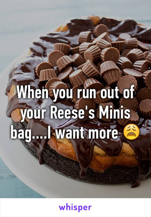 When you run out of your Reese's Minis bag....I want more 😩