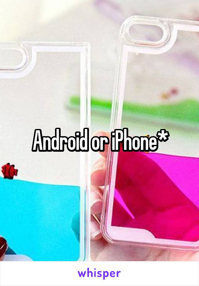 Android or iPhone*