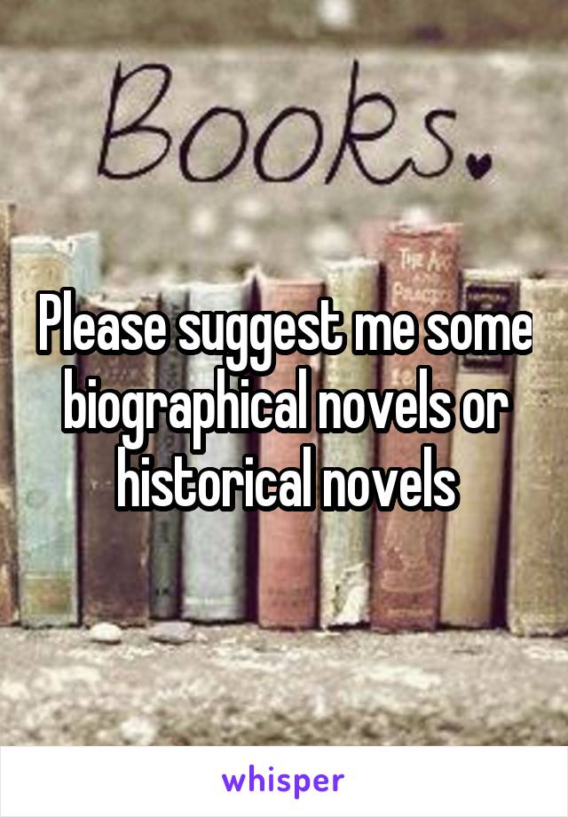 Please suggest me some biographical novels or historical novels