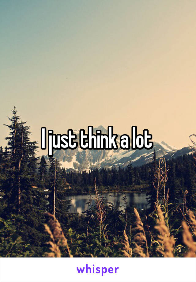 I just think a lot 