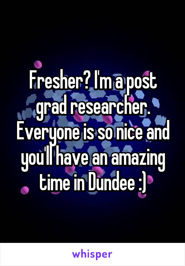 Fresher? I'm a post grad researcher. Everyone is so nice and you'll have an amazing time in Dundee :)