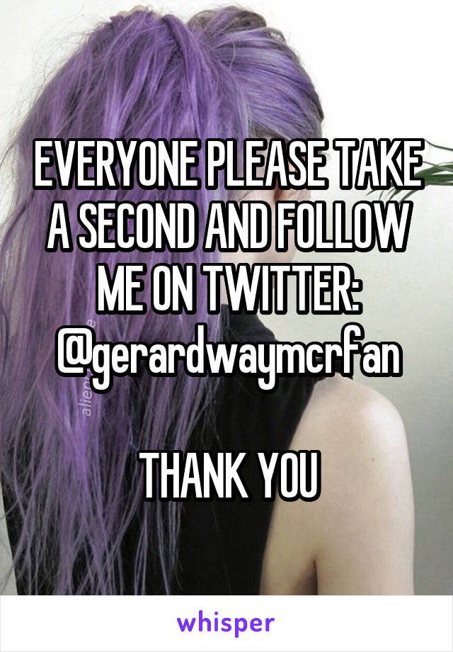 EVERYONE PLEASE TAKE A SECOND AND FOLLOW ME ON TWITTER:
@gerardwaymcrfan

THANK YOU