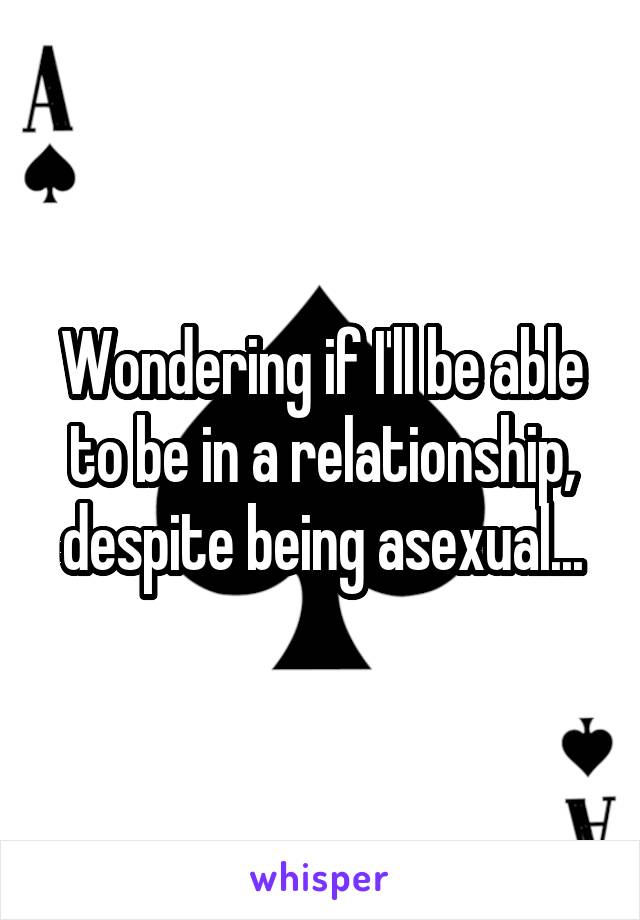 Wondering if I'll be able to be in a relationship, despite being asexual...