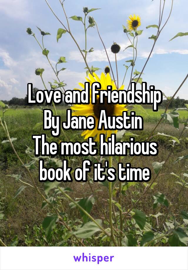 Love and friendship
By Jane Austin 
The most hilarious book of it's time