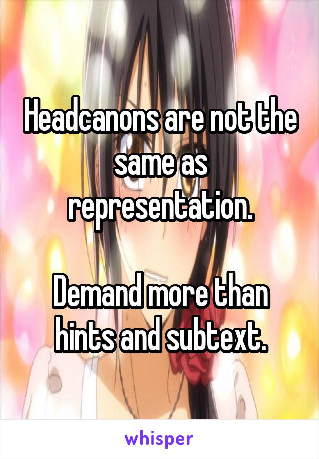 Headcanons are not the same as representation.

Demand more than hints and subtext.