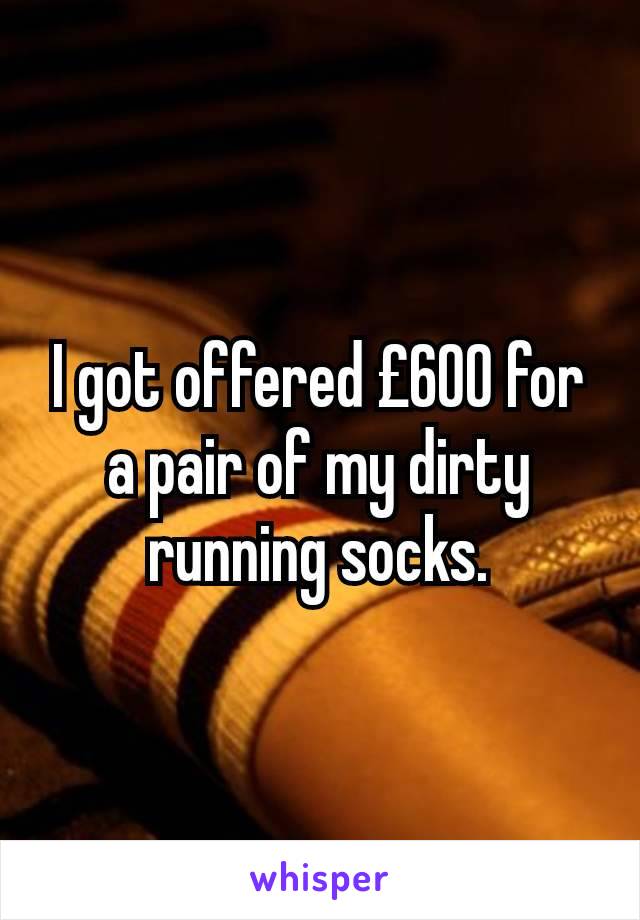 I got offered £600 for a pair of my dirty running socks.