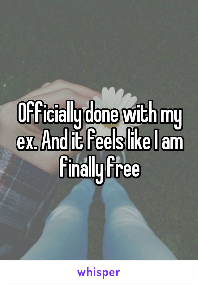 Officially done with my ex. And it feels like I am finally free