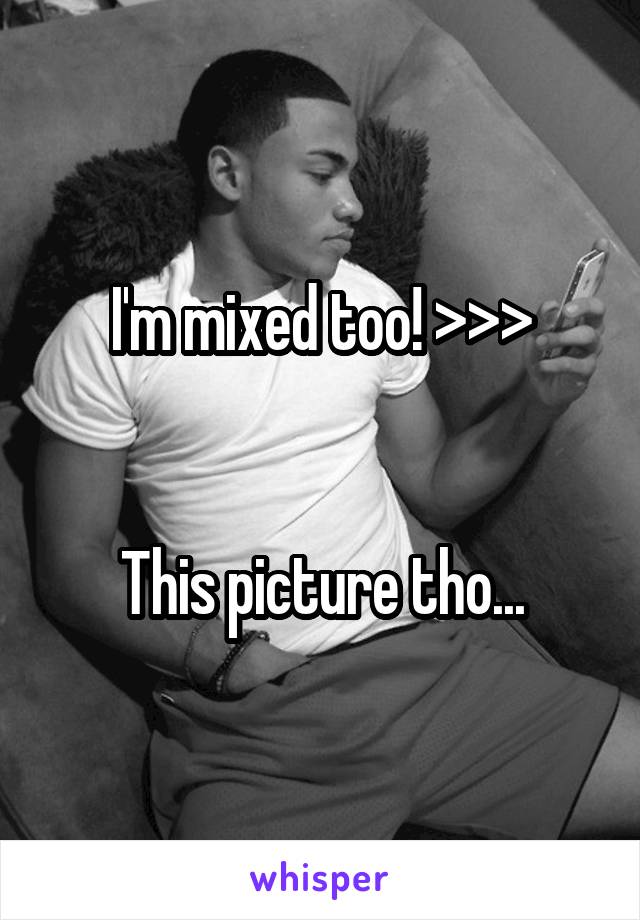 I'm mixed too! >>>


This picture tho...