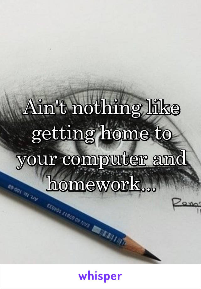 Ain't nothing like getting home to your computer and homework...