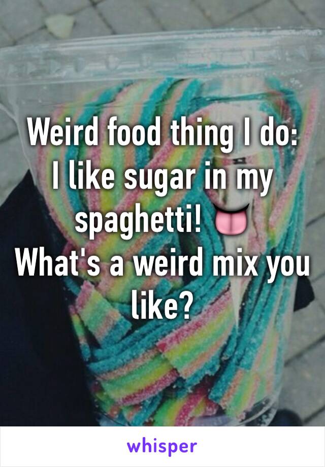 Weird food thing I do:
I like sugar in my spaghetti! 👅
What's a weird mix you like?