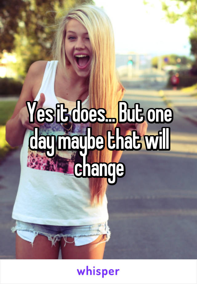 Yes it does... But one day maybe that will change