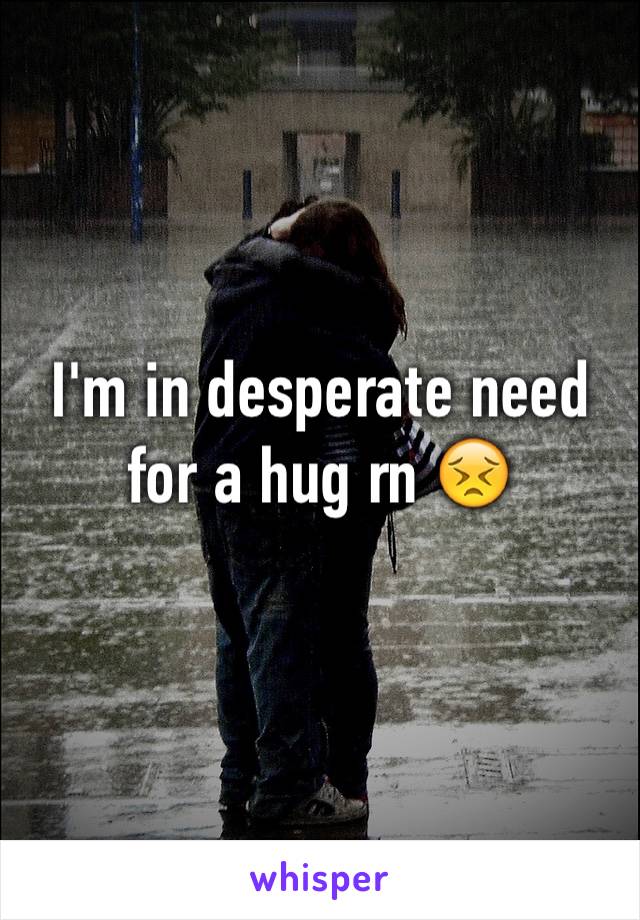 I'm in desperate need for a hug rn 😣
