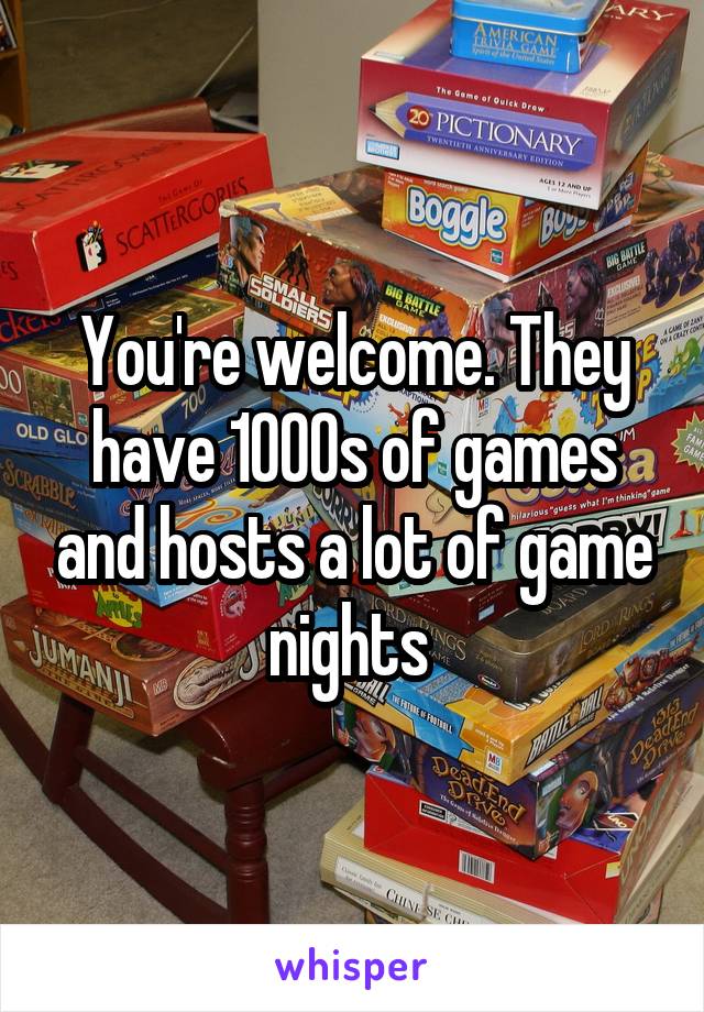 You're welcome. They have 1000s of games and hosts a lot of game nights 