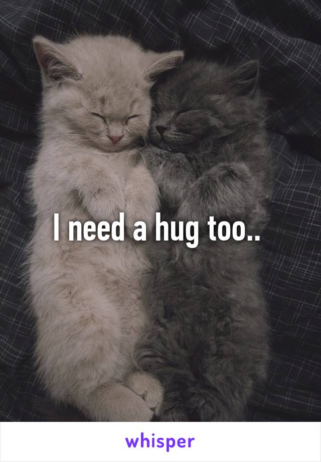 I need a hug too.. 