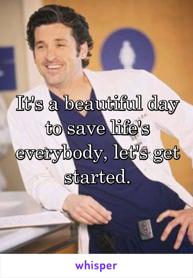 It's a beautiful day to save life's everybody, let's get started.