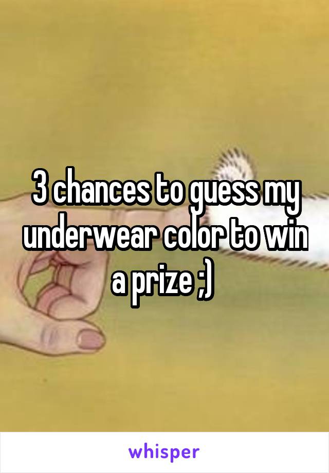 3 chances to guess my underwear color to win a prize ;) 