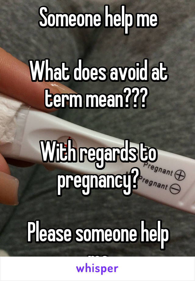 Someone help me

What does avoid at term mean??? 

With regards to pregnancy?

Please someone help me