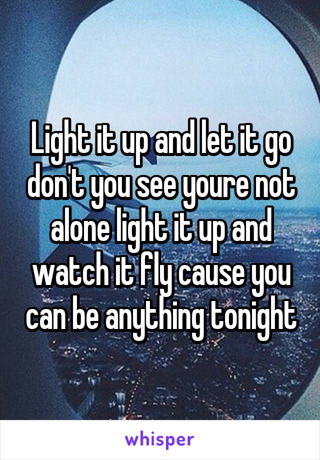 Light it up and let it go don't you see youre not alone light it up and watch it fly cause you can be anything tonight