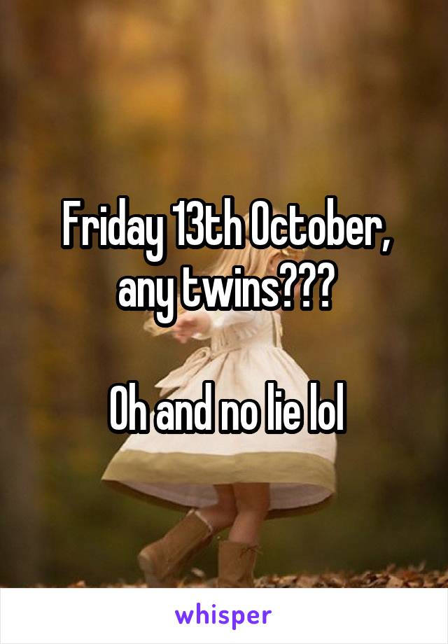 Friday 13th October, any twins???

Oh and no lie lol