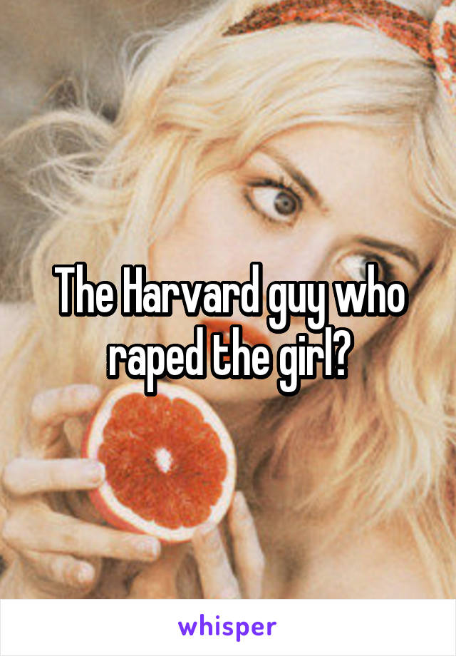 The Harvard guy who raped the girl?