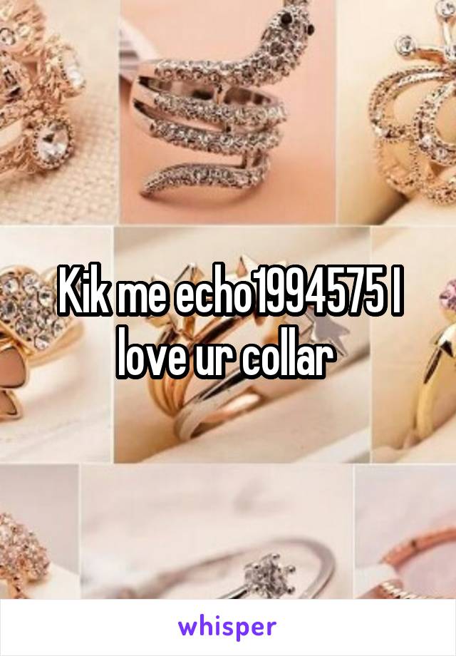 Kik me echo1994575 I love ur collar 