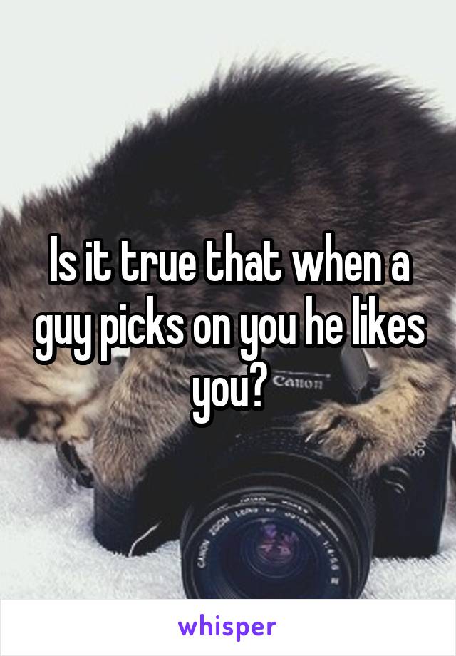 Is it true that when a guy picks on you he likes you?