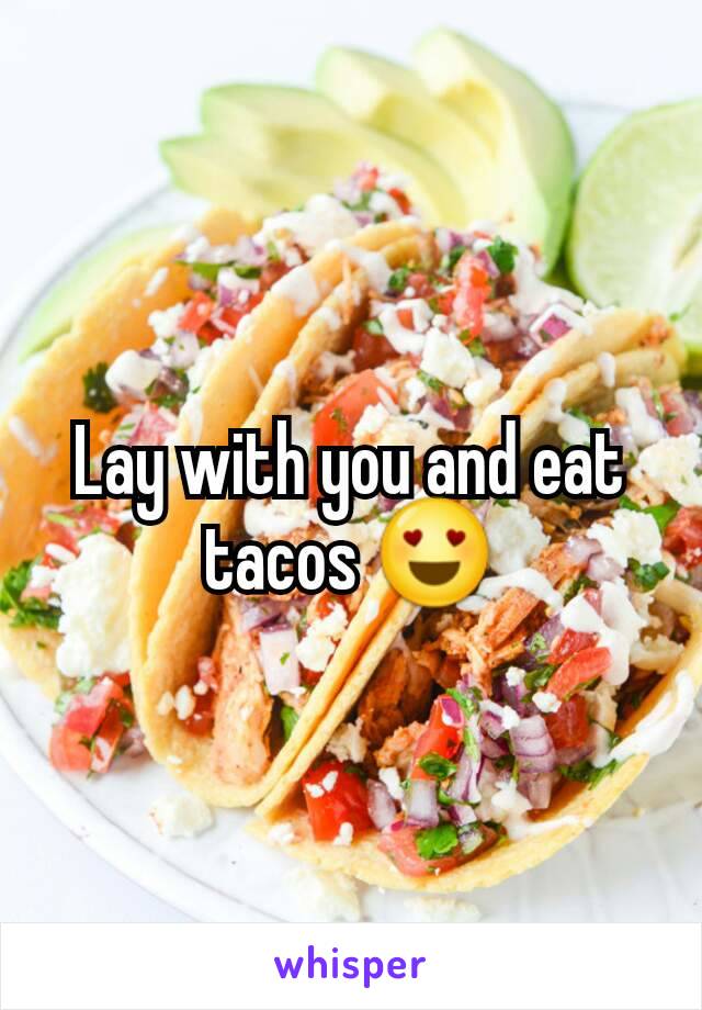 Lay with you and eat tacos 😍