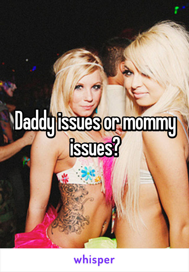 Daddy issues or mommy issues?