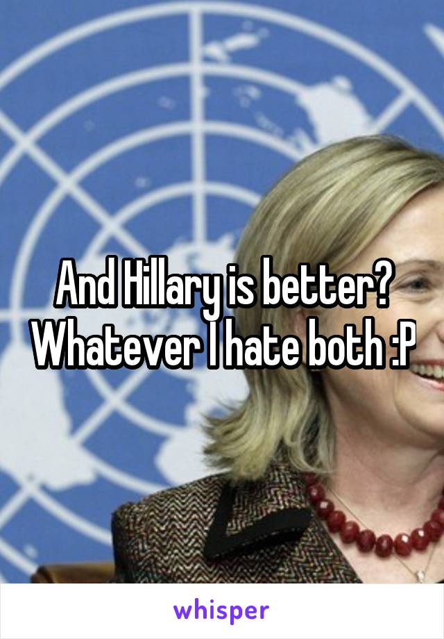 And Hillary is better? Whatever I hate both :P