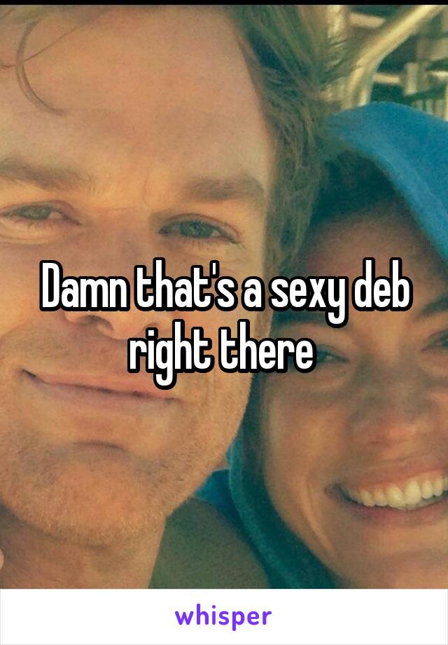 Damn that's a sexy deb right there 