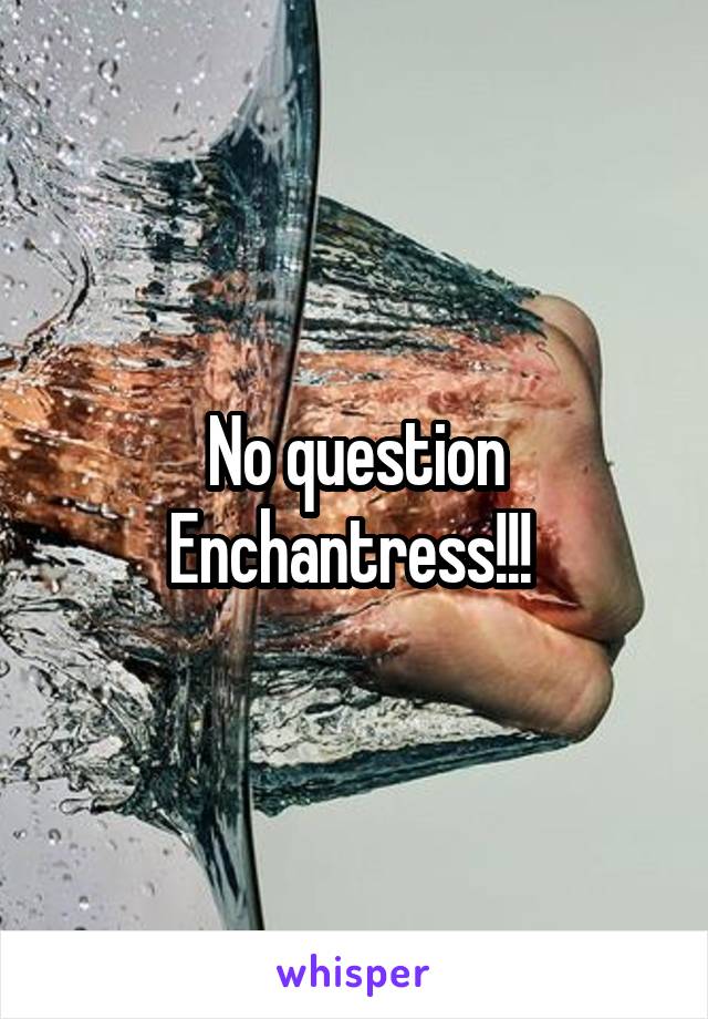 No question Enchantress!!! 