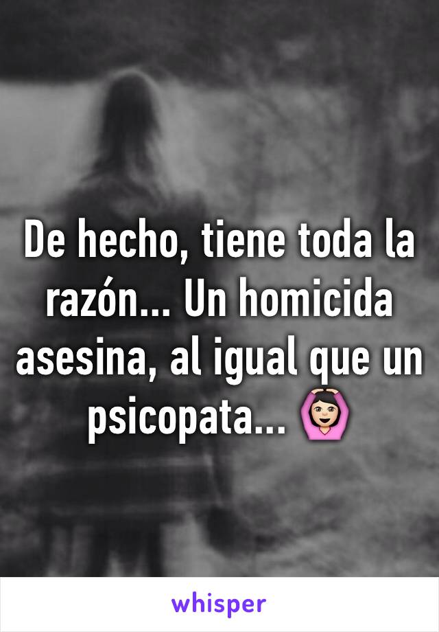 De hecho, tiene toda la razón... Un homicida asesina, al igual que un psicopata... 🙆🏻