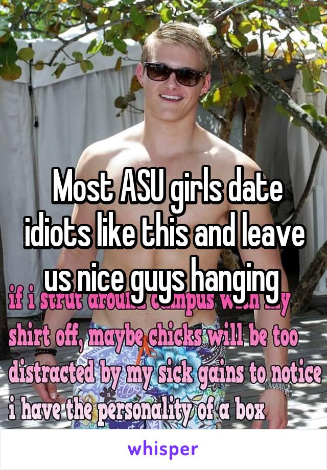  Most ASU girls date idiots like this and leave us nice guys hanging 