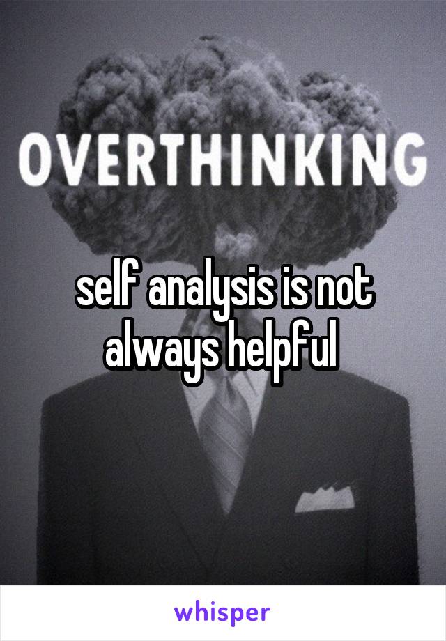 self analysis is not always helpful 