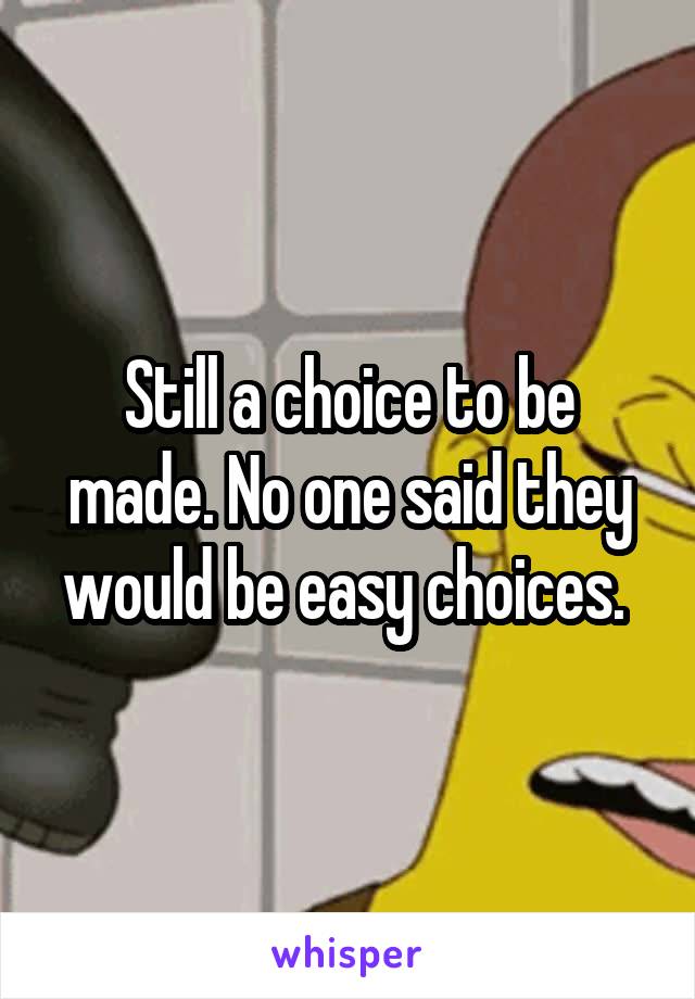 Still a choice to be made. No one said they would be easy choices. 