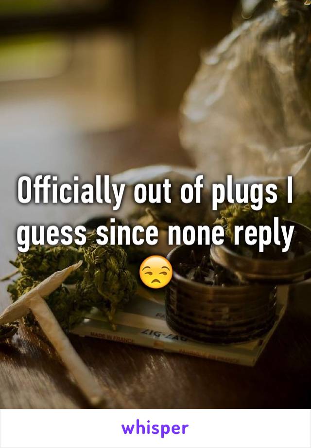 Officially out of plugs I guess since none reply 😒