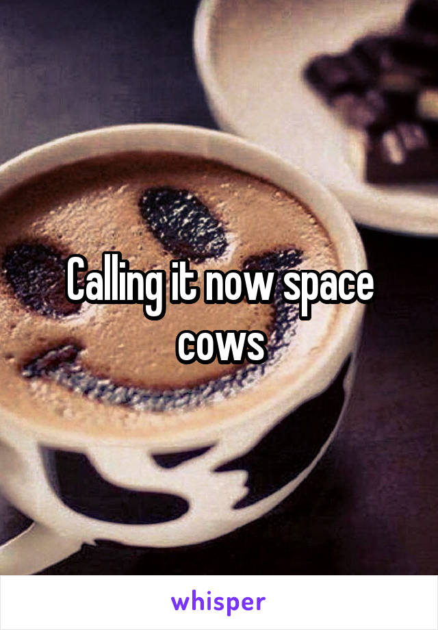 Calling it now space cows