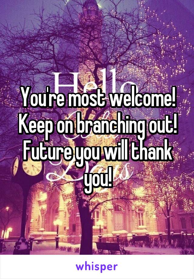You're most welcome! Keep on branching out! Future you will thank you!