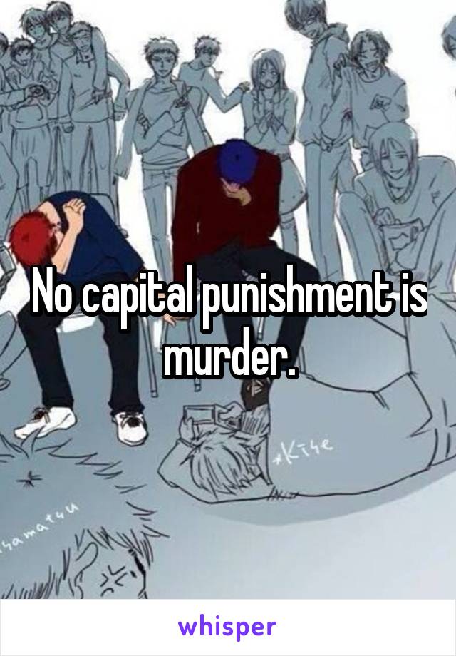 No capital punishment is murder.