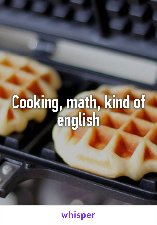 Cooking, math, kind of english