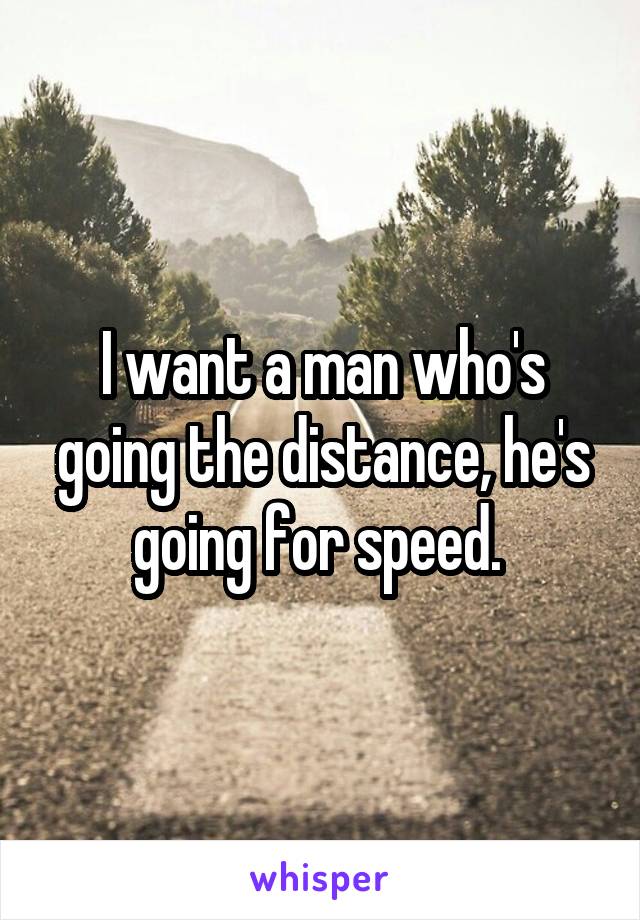 I want a man who's going the distance, he's going for speed. 
