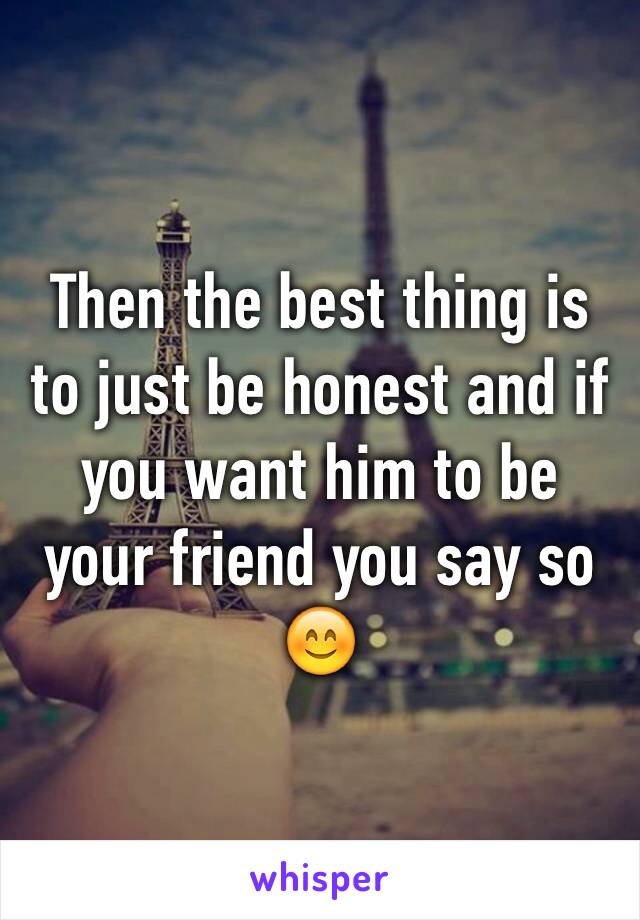 Then the best thing is to just be honest and if you want him to be your friend you say so 😊