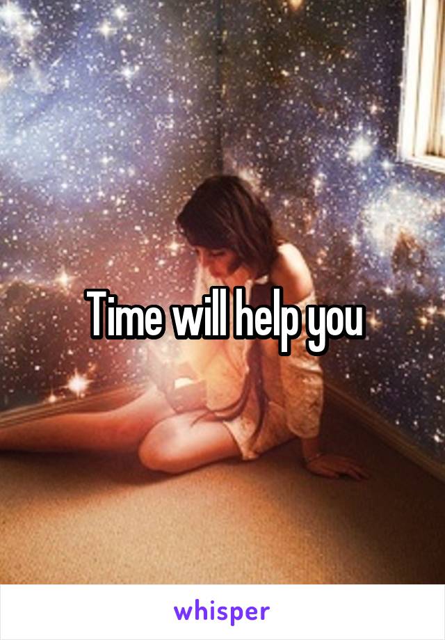 Time will help you