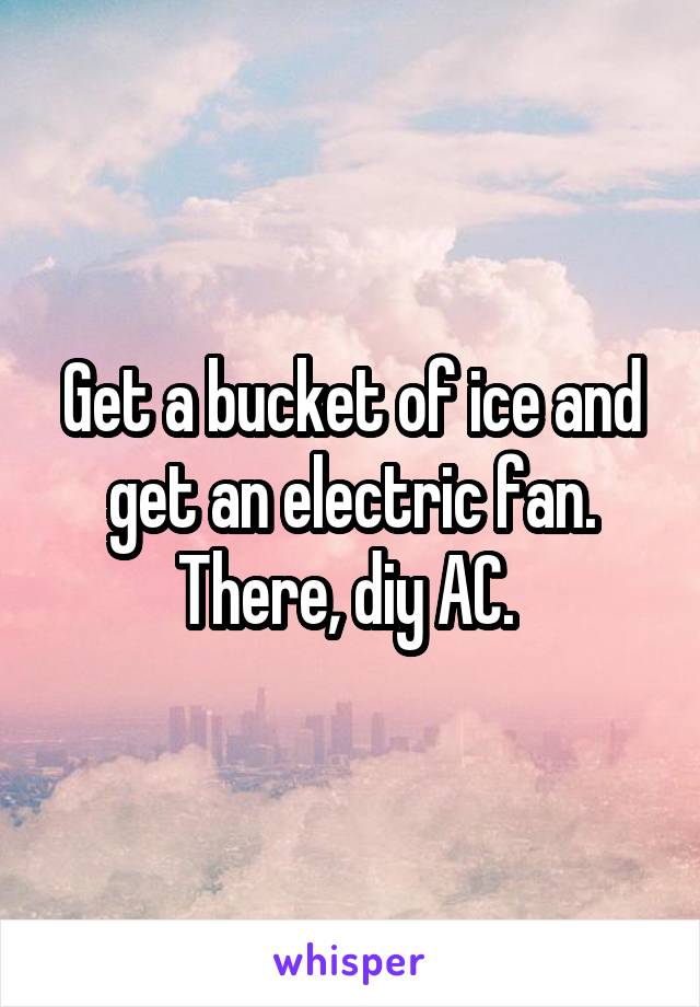 Get a bucket of ice and get an electric fan. There, diy AC. 